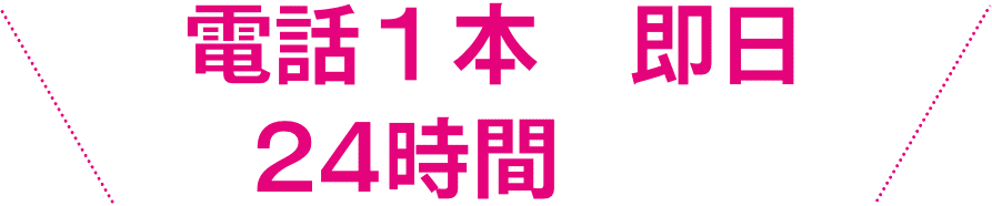 電話一本で即日24時間対応